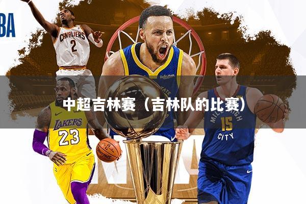 详细阅读:中超吉林赛(吉林队的比赛) 中超吉林赛(吉林队的比赛)