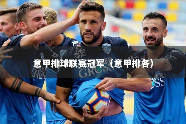 详细阅读:意甲排球联赛冠军(意甲排各) 意甲排球联赛冠军(意甲排各)